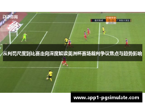 从判罚尺度到比赛走向深度解读美洲杯赛场裁判争议焦点与趋势影响