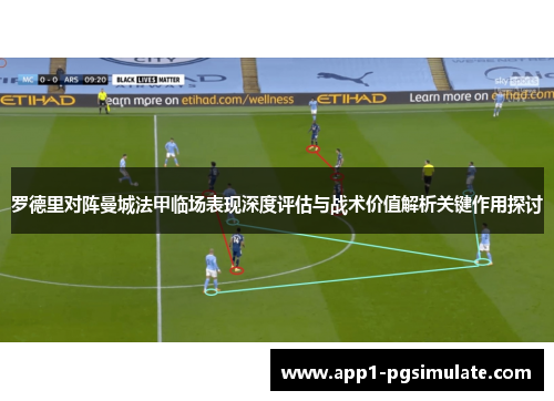罗德里对阵曼城法甲临场表现深度评估与战术价值解析关键作用探讨