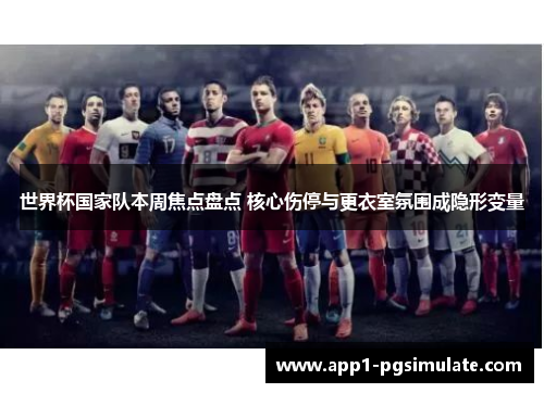 世界杯国家队本周焦点盘点 核心伤停与更衣室氛围成隐形变量 世界杯国家队本周焦点盘点 核心伤停与更衣室氛围成隐形变量