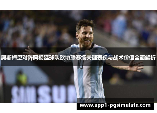奥斯梅恩对阵阿根廷球队欧协联赛场关键表现与战术价值全面解析 奥斯梅恩对阵阿根廷球队欧协联赛场关键表现与战术价值全面解析