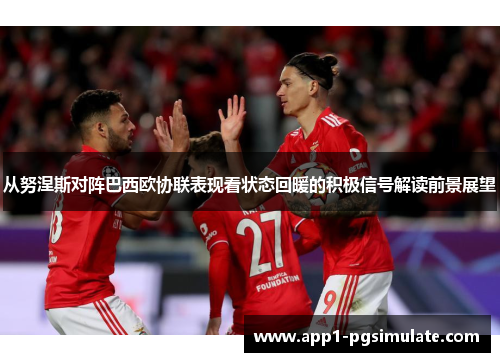 从努涅斯对阵巴西欧协联表现看状态回暖的积极信号解读前景展望