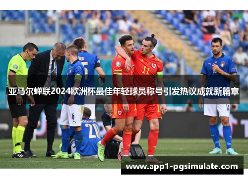 亚马尔蝉联2024欧洲杯最佳年轻球员称号引发热议成就新篇章