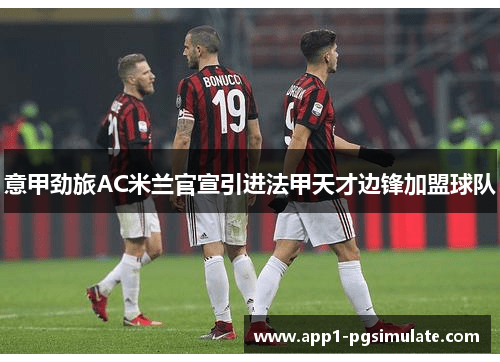 意甲劲旅AC米兰官宣引进法甲天才边锋加盟球队