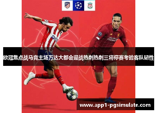 欧冠焦点战马竞主场万达大都会迎战热刺热刺三将停赛考验客队韧性 欧冠焦点战马竞主场万达大都会迎战热刺热刺三将停赛考验客队韧性