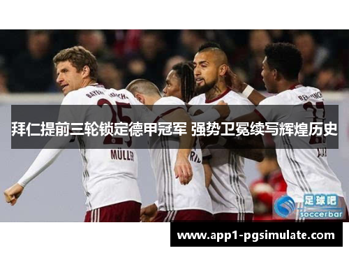 拜仁提前三轮锁定德甲冠军 强势卫冕续写辉煌历史 拜仁提前三轮锁定德甲冠军 强势卫冕续写辉煌历史