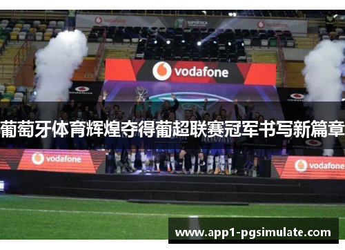 葡萄牙体育辉煌夺得葡超联赛冠军书写新篇章 葡萄牙体育辉煌夺得葡超联赛冠军书写新篇章