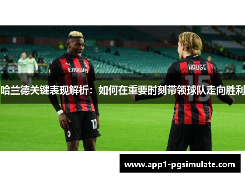 哈兰德关键表现解析:如何在重要时刻带领球队走向胜利 哈兰德关键表现解析:如何在重要时刻带领球队走向胜利
