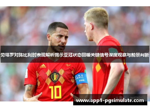 劳塔罗对阵比利时表现解析揭示亚冠状态回暖关键信号深度观察与前景判断 劳塔罗对阵比利时表现解析揭示亚冠状态回暖关键信号深度观察与前景判断