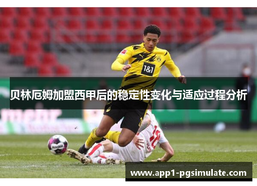 贝林厄姆加盟西甲后的稳定性变化与适应过程分析 贝林厄姆加盟西甲后的稳定性变化与适应过程分析