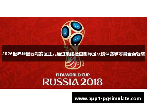 2026世界杯墨西哥赛区正式通过最终检查国际足联确认赛事筹备全面就绪 2026世界杯墨西哥赛区正式通过最终检查国际足联确认赛事筹备全面就绪