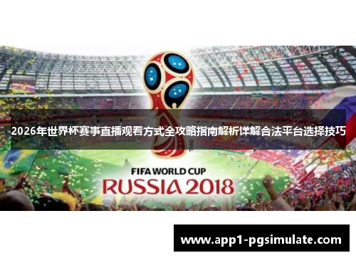 2026年世界杯赛事直播观看方式全攻略指南解析详解合法平台选择技巧 2026年世界杯赛事直播观看方式全攻略指南解析详解合法平台选择技巧
