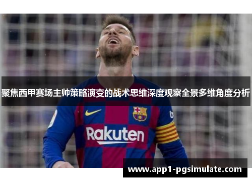 聚焦西甲赛场主帅策略演变的战术思维深度观察全景多维角度分析 聚焦西甲赛场主帅策略演变的战术思维深度观察全景多维角度分析