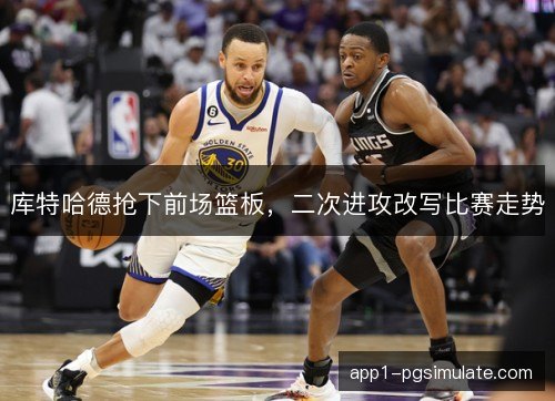 库特哈德抢下前场篮板，二次进攻改写比赛走势