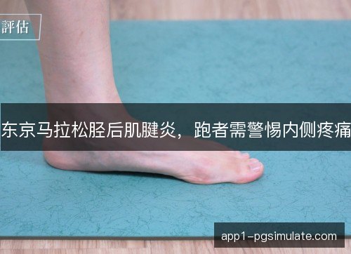 东京马拉松胫后肌腱炎，跑者需警惕内侧疼痛